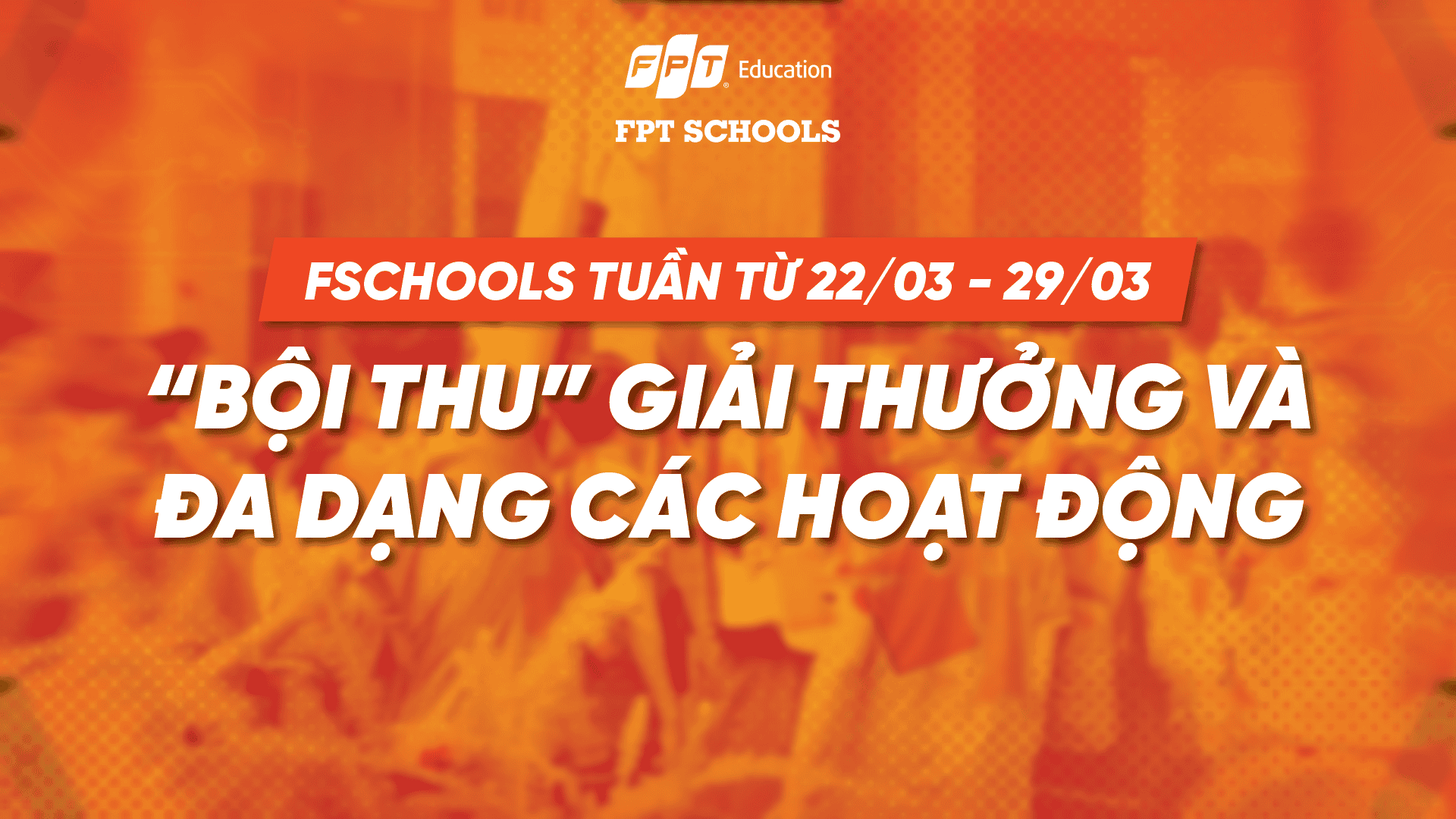 FSCHOOLS TUẦN TỪ 22/03 - 29/03: “BỘI THU” GIẢI THƯỞNG VÀ ĐA DẠNG CÁC HOẠT ĐỘNG | FPT Schools