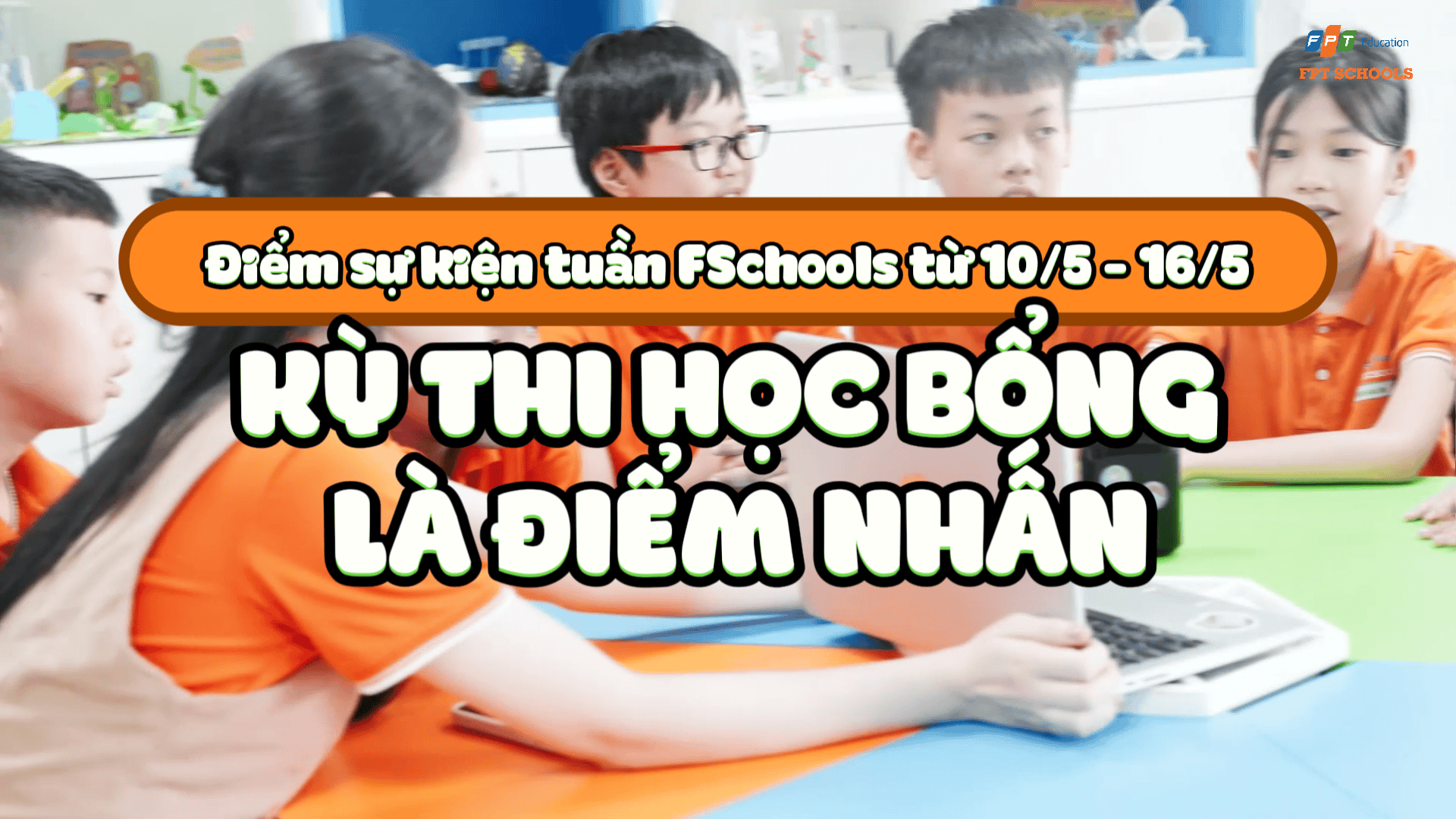 ĐIỂM SỰ KIỆN TUẦN FSCHOOLS TỪ 10/05 - 16/05: Kỳ thi học bổng là điểm nhấn | FPT Schools