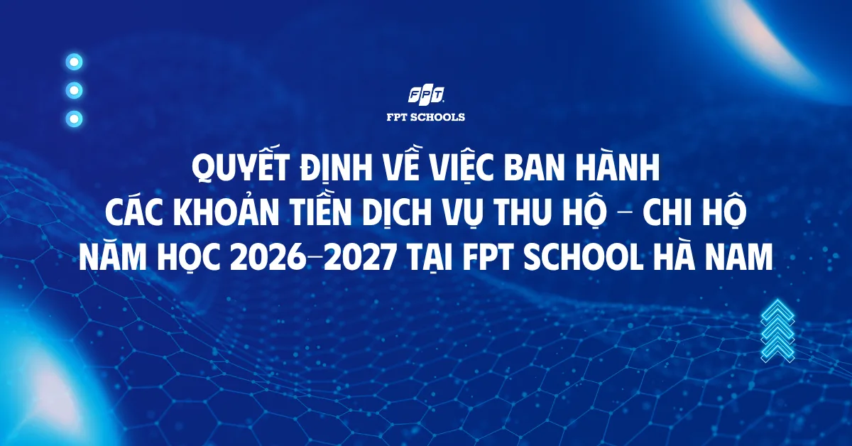 Quyết định về việc ban hành các khoản tiền dịch vụ thu hộ - chi hộ năm học 2026-2027 FPT School Hà Nam | FPT Schools