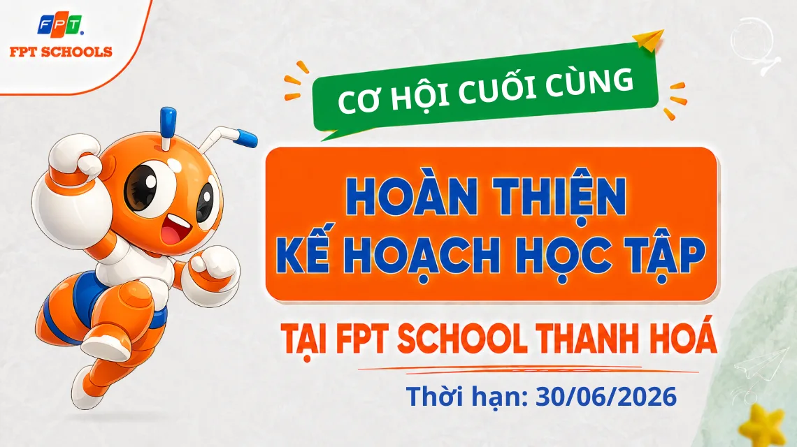 CƠ HỘI CUỐI CÙNG HOÀN THIỆN KẾ HOẠCH HỌC TẬP CHO CON TẠI FPT SCHOOL THANH HÓA | FPT Schools