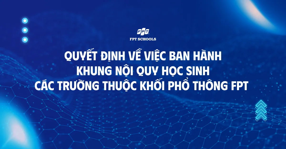Quyết định về việc ban hành khung Nội quy học sinh các trường thuộc Khối Phổ thông FPT | FPT Schools