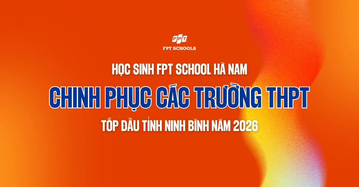 Học sinh FPT School Hà Nam tự tin chinh phục các trường THPT tốp đầu tỉnh Ninh Bình năm 2026 | FPT Schools