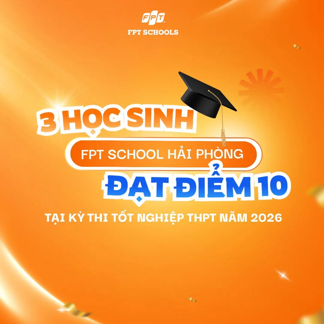 Chúc mừng 3 học sinh FPT School Hải Phòng đạt điểm 10 trong kỳ thi Tốt nghiệp THPT 2026-1